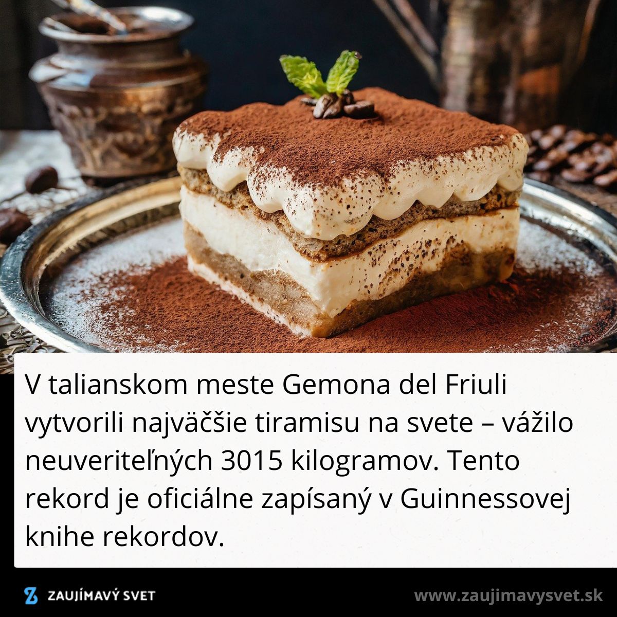 Najväčšie tiramisu na svete vážilo 3015 kg, vytvorené v talianskom meste Gemona del Friuli. Rekord je zapísaný v Guinnessovej knihe.